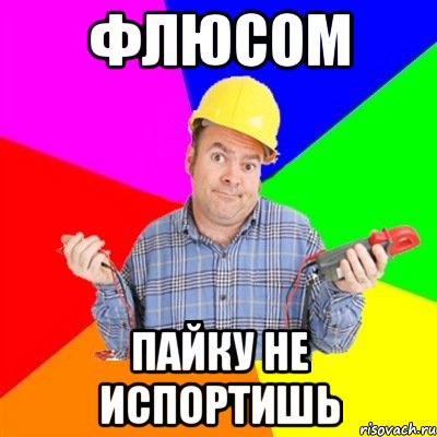 флюсом пайку не испортишь