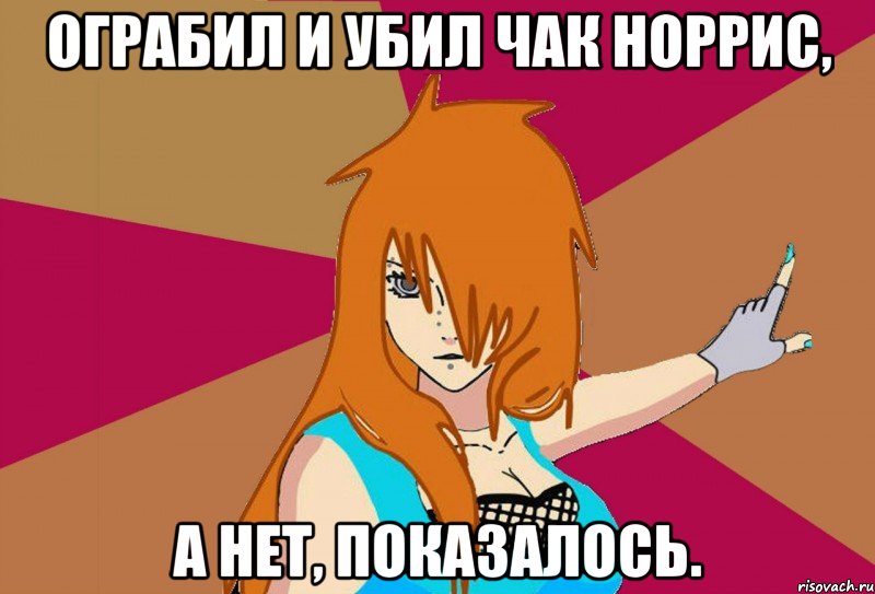 ограбил и убил чак норрис, а нет, показалось.