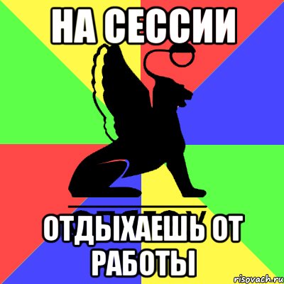 на сессии отдыхаешь от работы