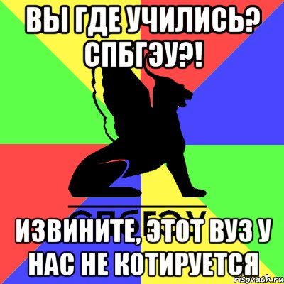 вы где учились? спбгэу?! извините, этот вуз у нас не котируется, Мем Типичный СПБГЭУ