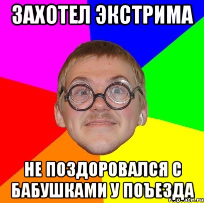 захотел экстрима не поздоровался с бабушками у поъезда, Мем Типичный ботан