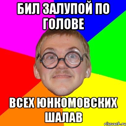 бил залупой по голове всех юнкомовских шалав, Мем Типичный ботан