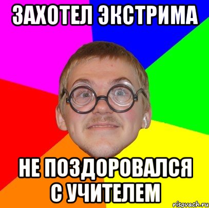 захотел экстрима не поздоровался с учителем, Мем Типичный ботан