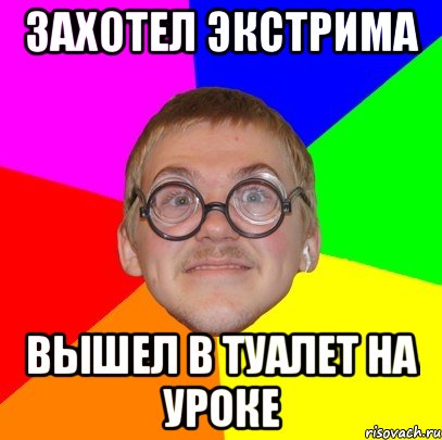 захотел экстрима вышел в туалет на уроке, Мем Типичный ботан