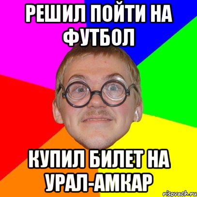 решил пойти на футбол купил билет на урал-амкар, Мем Типичный ботан