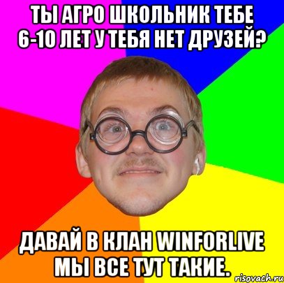 ты агро школьник тебе 6-10 лет у тебя нет друзей? давай в клан winforlive мы все тут такие., Мем Типичный ботан