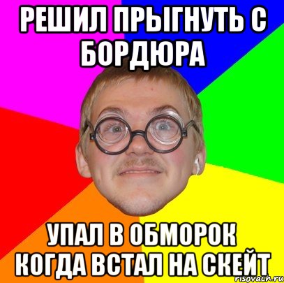 решил прыгнуть с бордюра упал в обморок когда встал на скейт, Мем Типичный ботан