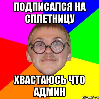 подписался на сплетницу хвастаюсь что админ, Мем Типичный ботан