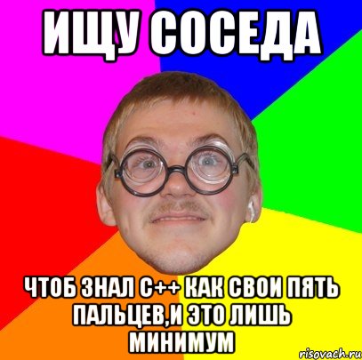 ищу соседа чтоб знал c++ как свои пять пальцев,и это лишь минимум, Мем Типичный ботан