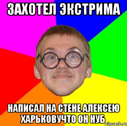 захотел экстрима написал на стене алексею харьковучто он нуб, Мем Типичный ботан