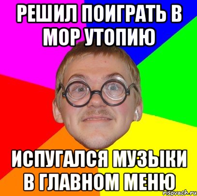 решил поиграть в мор утопию испугался музыки в главном меню, Мем Типичный ботан