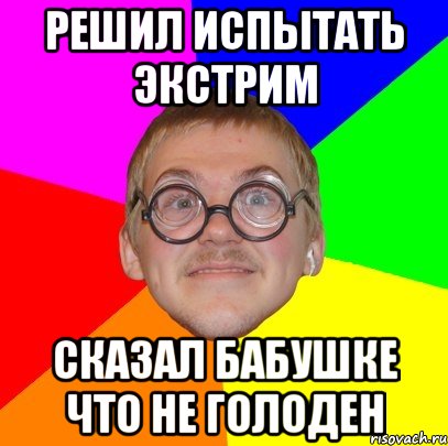 решил испытать экстрим сказал бабушке что не голоден, Мем Типичный ботан