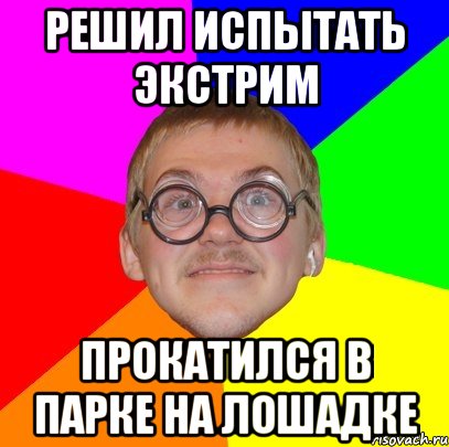 решил испытать экстрим прокатился в парке на лошадке, Мем Типичный ботан