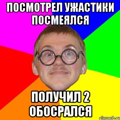 посмотрел ужастики посмеялся получил 2 обосрался, Мем Типичный ботан