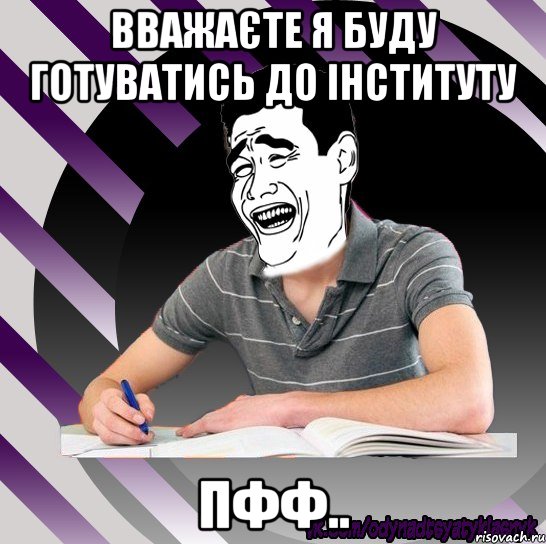 вважаєте я буду готуватись до інституту пфф.., Мем Типодинадцятикласник Яо Мнь