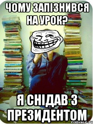чому запізнився на урок? я снідав з президентом