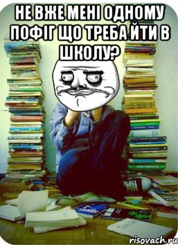 не вже мені одному пофіг що треба йти в школу? 