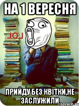 на 1 вересня прийду без квітки,не заслужили