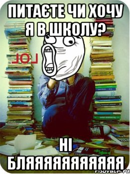 питаєте чи хочу я в школу? ні бляяяяяяяяяяя