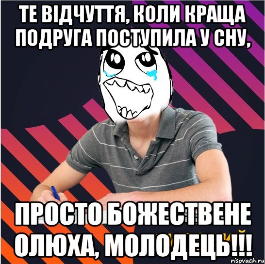 те відчуття, коли краща подруга поступила у сну, просто божествене олюха, молодець!!!, Мем Типовий одинадцятикласник