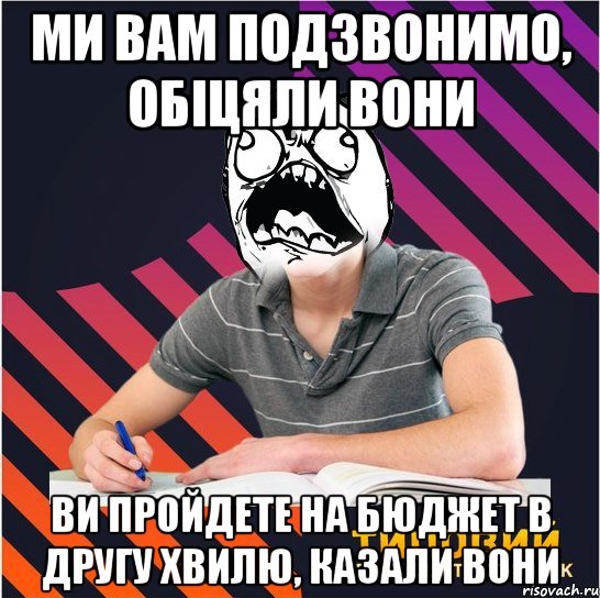 ми вам подзвонимо, обіцяли вони ви пройдете на бюджет в другу хвилю, казали вони