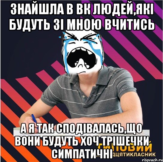 знайшла в вк людей,які будуть зі мною вчитись а я так сподівалась,що вони будуть хоч трішечки симпатичні