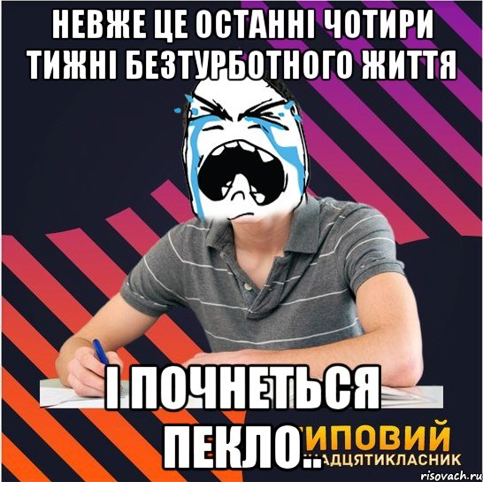 невже це останні чотири тижні безтурботного життя і почнеться пекло..