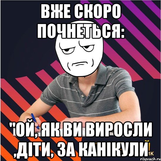 вже скоро почнеться: "ой, як ви виросли ,діти, за канікули, Мем Типовий одинадцятикласник