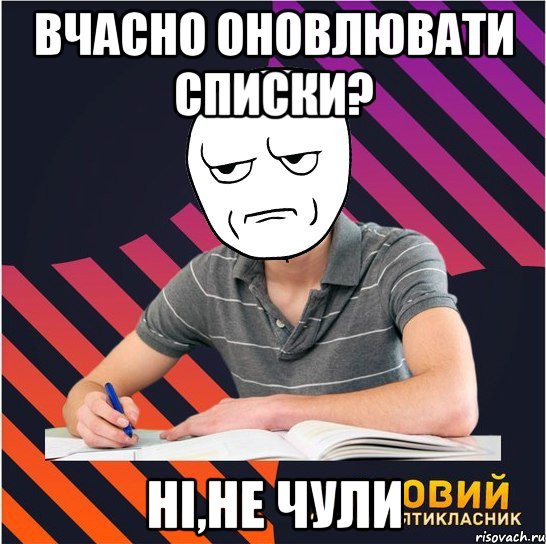 вчасно оновлювати списки? ні,не чули, Мем Типовий одинадцятикласник