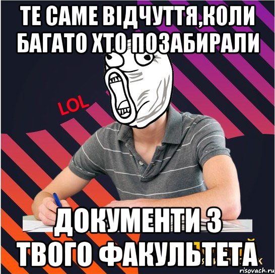 те саме відчуття,коли багато хто позабирали документи з твого факультета