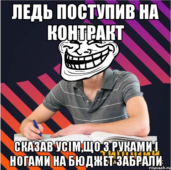 ледь поступив на контракт сказав усім,що з руками і ногами на бюджет забрали