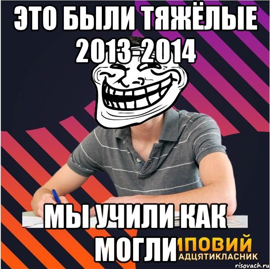 это были тяжёлые 2013-2014 мы учили как могли, Мем Типовий одинадцятикласник