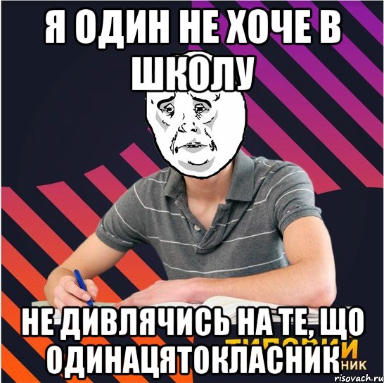 я один не хоче в школу не дивлячись на те, що одинацятокласник, Мем Типовий одинадцятикласник