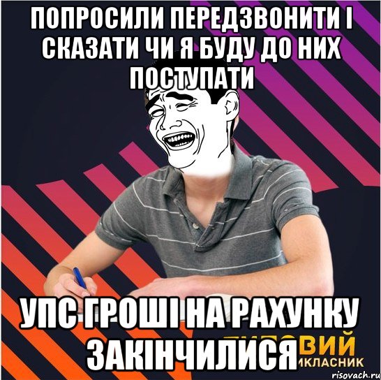 попросили передзвонити і сказати чи я буду до них поступати упс гроші на рахунку закінчилися, Мем Типовий одинадцятикласник