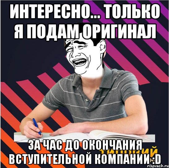 интересно... только я подам оригинал за час до окончания вступительной компании :d, Мем Типовий одинадцятикласник