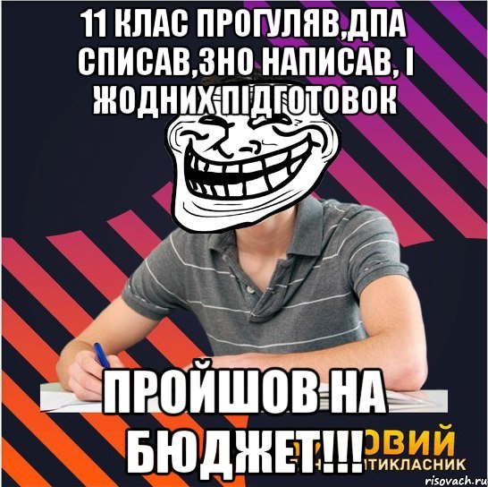 11 клас прогуляв,дпа списав,зно написав, і жодних підготовок пройшов на бюджет!!!, Мем Типовий одинадцятикласник