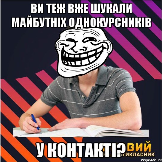 ви теж вже шукали майбутніх однокурсників у контакті?