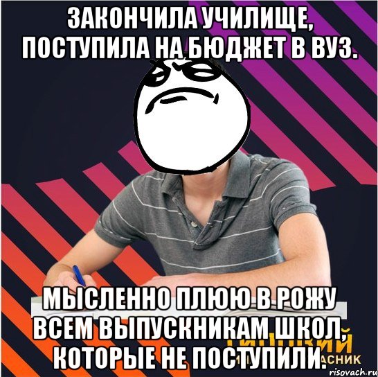 закончила училище, поступила на бюджет в вуз. мысленно плюю в рожу всем выпускникам школ, которые не поступили., Мем Типовий одинадцятикласник