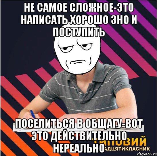 не самое сложное-это написать хорошо зно и поступить поселиться в общагу-вот это действительно нереально, Мем Типовий одинадцятикласник