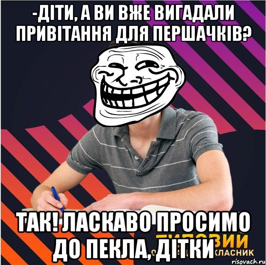 -діти, а ви вже вигадали привітання для першачків? так! ласкаво просимо до пекла, дітки, Мем Типовий одинадцятикласник