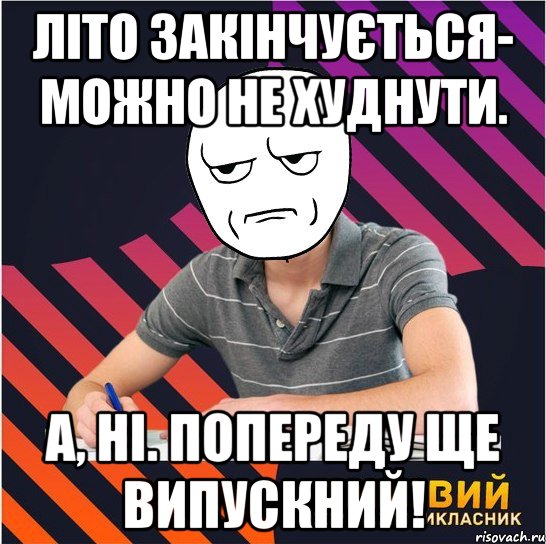 літо закінчується- можно не худнути. а, ні. попереду ще випускний!, Мем Типовий одинадцятикласник