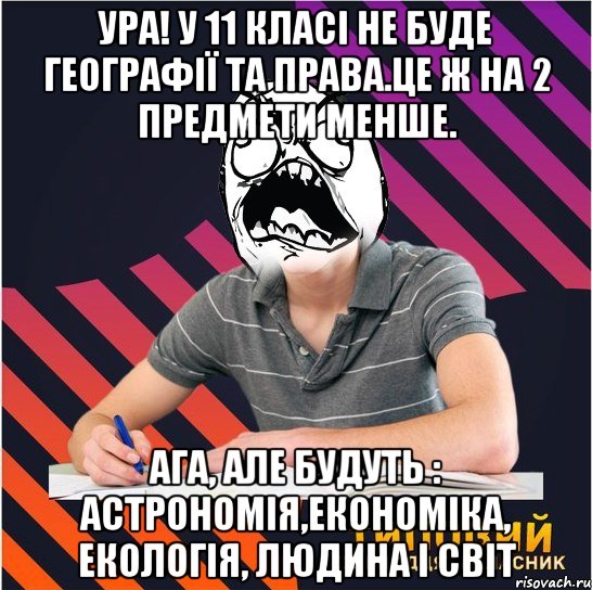 ура! у 11 класі не буде географії та права.це ж на 2 предмети менше. ага, але будуть : астрономія,економіка, екологія, людина і світ