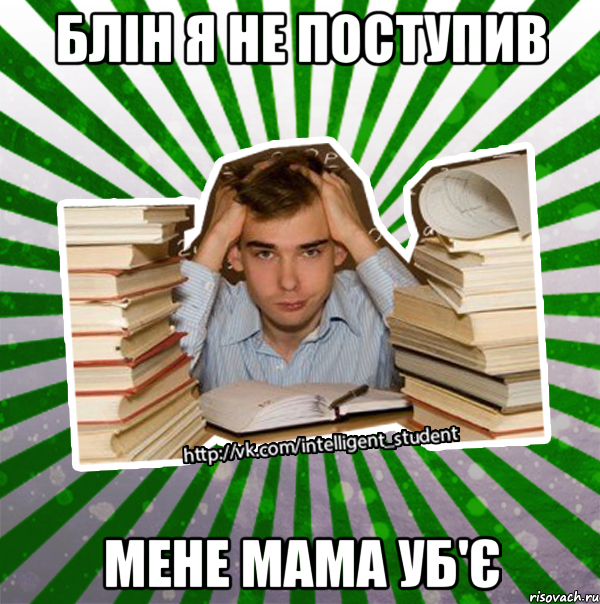 блін я не поступив мене мама уб'є