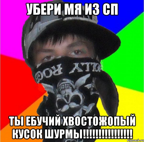 убери мя из сп ты ебучий хвостожопый кусок шурмы!!!