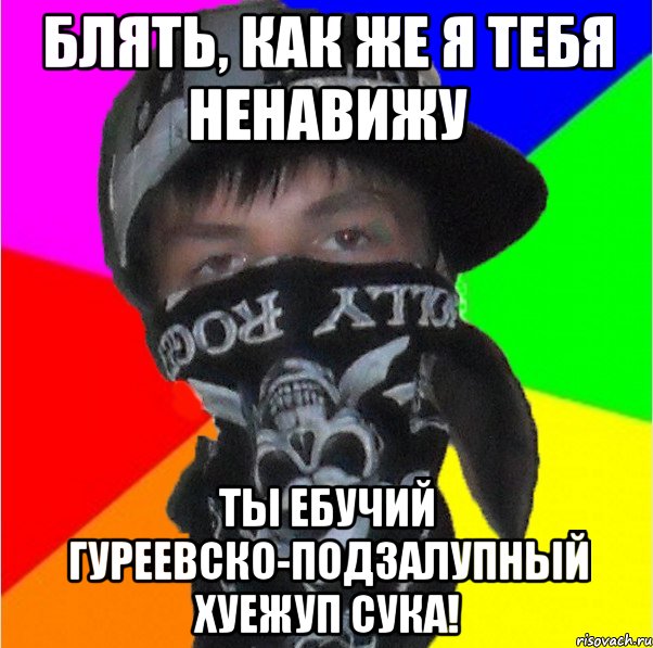 блять, как же я тебя ненавижу ты ебучий гуреевско-подзалупный хуежуп сука!