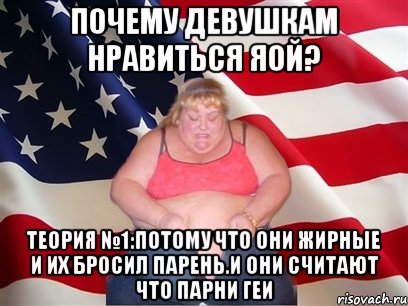 почему девушкам нравиться яой? теория №1:потому что они жирные и их бросил парень.и они считают что парни геи, Мем Толстая американка