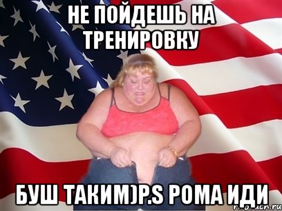 не пойдешь на тренировку буш таким)p.s рома иди, Мем Толстая американка
