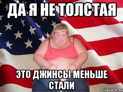 да я не толстая это джинсы меньше стали, Мем Толстая американка