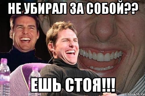 не убирал за собой?? ешь стоя!!!, Мем том круз
