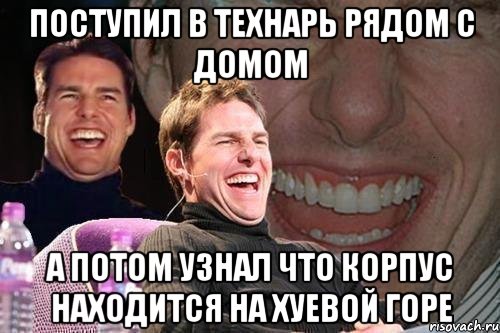 поступил в технарь рядом с домом а потом узнал что корпус находится на хуевой горе, Мем том круз